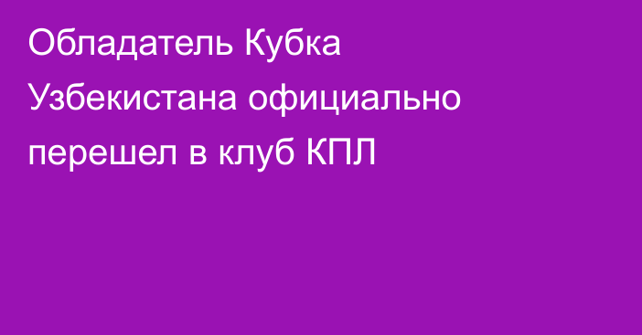 Обладатель Кубка Узбекистана официально перешел в клуб КПЛ