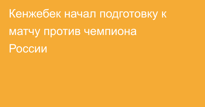 Кенжебек начал подготовку к матчу против чемпиона России
