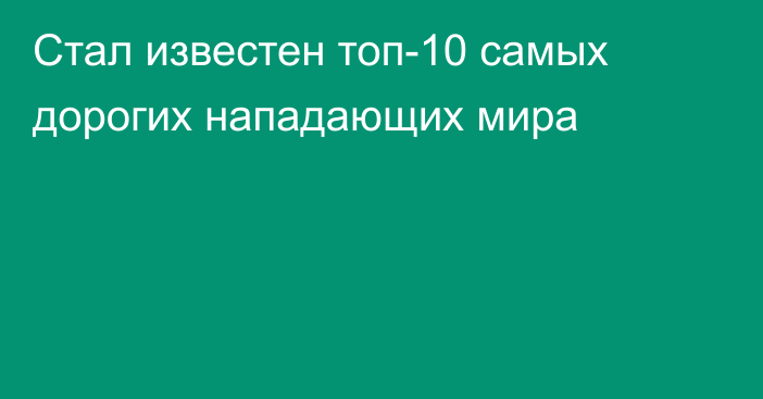 Стал известен топ-10 самых дорогих нападающих мира