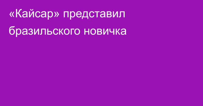 «Кайсар» представил бразильского новичка