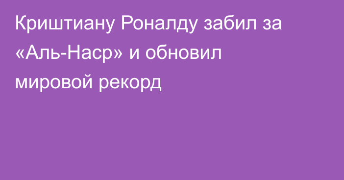 Криштиану Роналду забил за «Аль-Наср» и обновил мировой рекорд