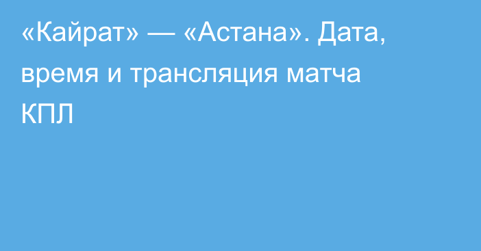 «Кайрат» — «Астана». Дата, время и трансляция матча КПЛ