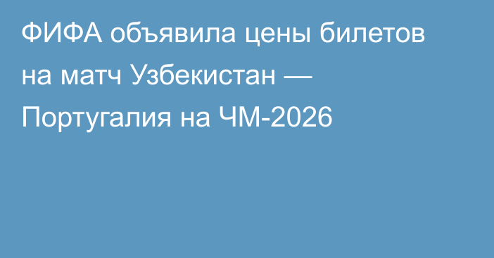 ФИФА объявила цены билетов на матч Узбекистан — Португалия на ЧМ-2026