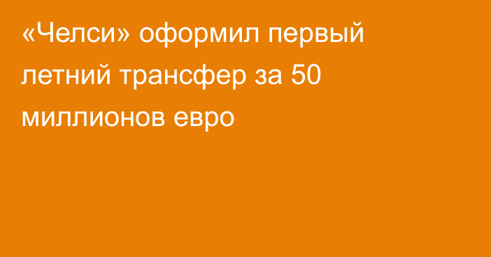 «Челси» оформил первый летний трансфер за 50 миллионов евро