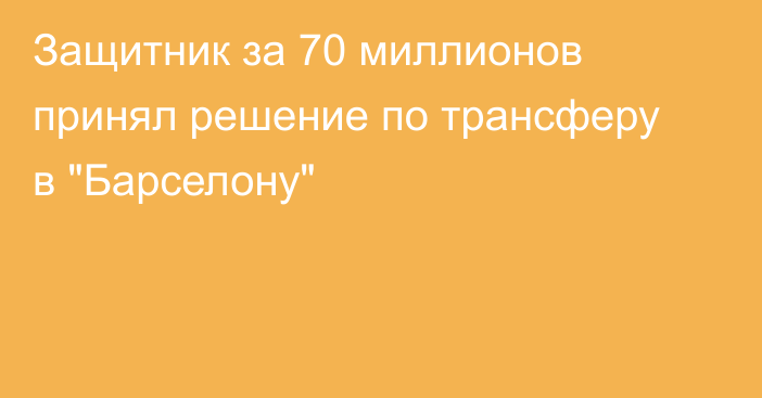 Защитник за 70 миллионов принял решение по трансферу в 