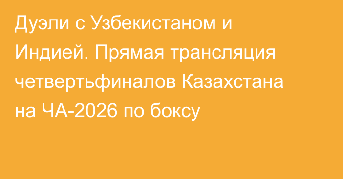 Дуэли с Узбекистаном и Индией. Прямая трансляция четвертьфиналов Казахстана на ЧА-2026 по боксу