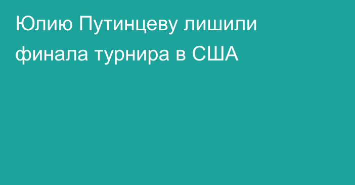 Юлию Путинцеву лишили финала турнира в США