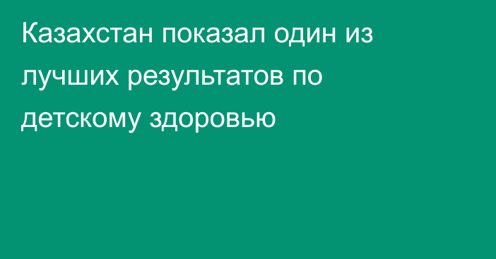 Казахстан показал один из лучших результатов по детскому здоровью