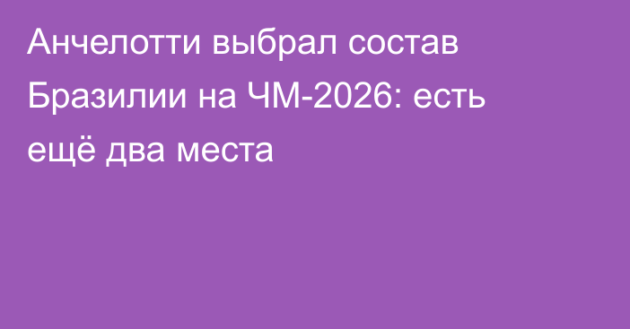 Анчелотти выбрал состав Бразилии на ЧМ-2026: есть ещё два места