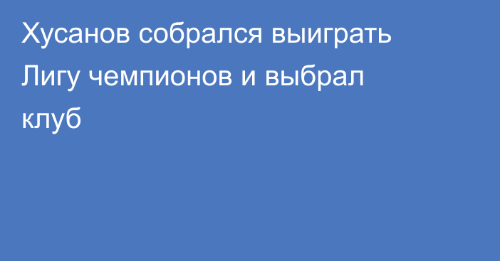 Хусанов собрался выиграть Лигу чемпионов и выбрал клуб