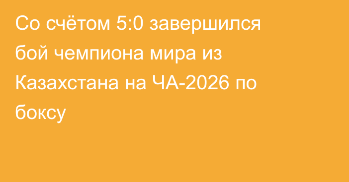 Со счётом 5:0 завершился бой чемпиона мира из Казахстана на ЧА-2026 по боксу