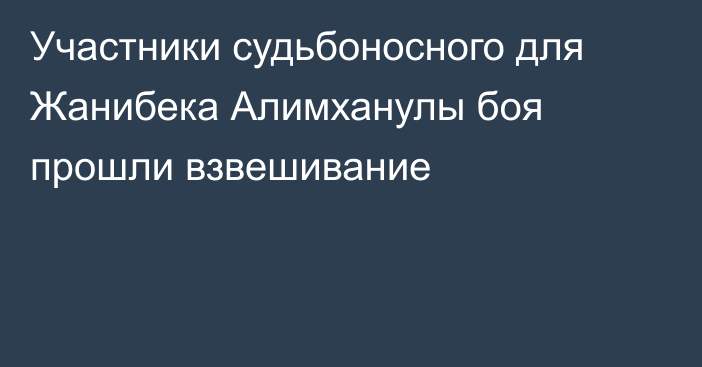 Участники судьбоносного для Жанибека Алимханулы боя прошли взвешивание
