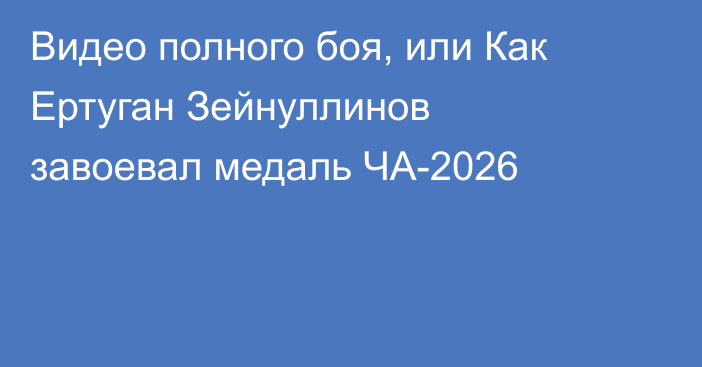 Видео полного боя, или Как Ертуган Зейнуллинов завоевал медаль ЧА-2026