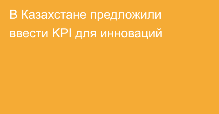 В Казахстане предложили ввести KPI для инноваций