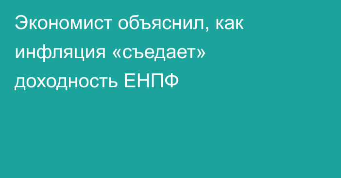Экономист объяснил, как инфляция «съедает» доходность ЕНПФ
