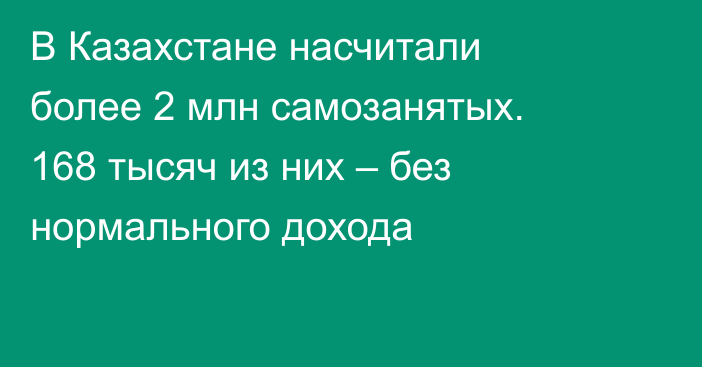 В Казахстане насчитали более 2 млн самозанятых. 168 тысяч из них – без нормального дохода