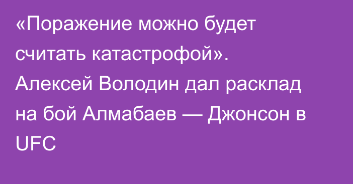«Поражение можно будет считать катастрофой». Алексей Володин дал расклад на бой Алмабаев — Джонсон в UFC