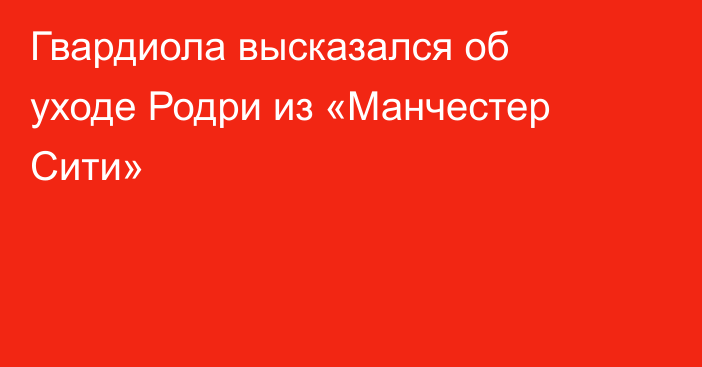 Гвардиола высказался об уходе Родри из «Манчестер Сити»