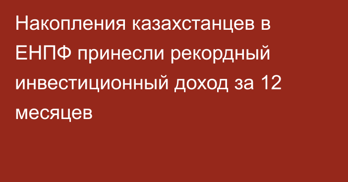 Накопления казахстанцев в ЕНПФ принесли рекордный инвестиционный доход за 12 месяцев