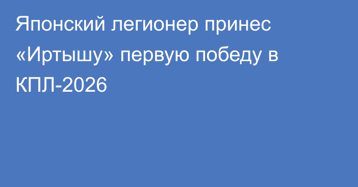 Японский легионер принес «Иртышу» первую победу в КПЛ-2026