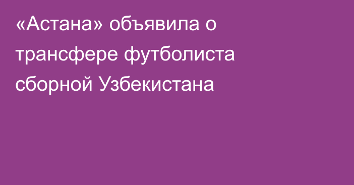 «Астана» объявила о трансфере футболиста сборной Узбекистана