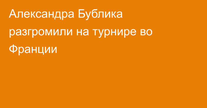 Александра Бублика разгромили на турнире во Франции