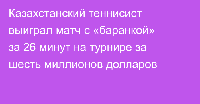 Казахстанский теннисист выиграл матч с «баранкой» за 26 минут на турнире за шесть миллионов долларов