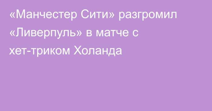 «Манчестер Сити» разгромил «Ливерпуль» в матче с хет-триком Холанда