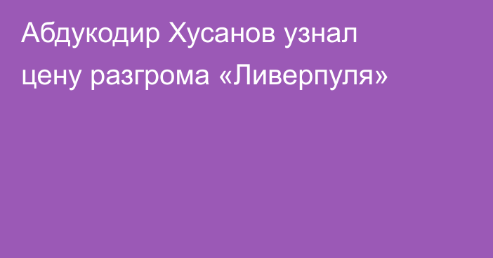 Абдукодир Хусанов узнал цену разгрома «Ливерпуля»