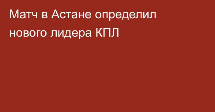 Матч в Астане определил нового лидера КПЛ