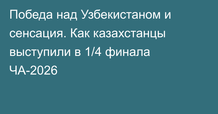 Победа над Узбекистаном и сенсация. Как казахстанцы выступили в 1/4 финала ЧА-2026