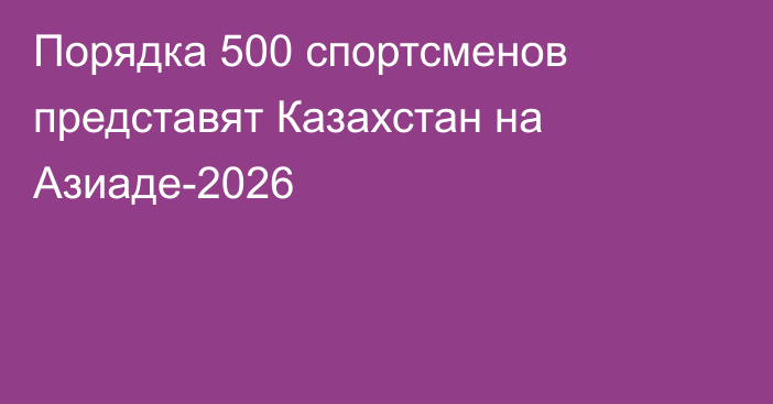 Порядка 500 спортсменов представят Казахстан на Азиаде-2026