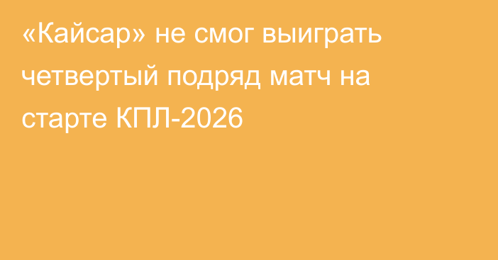 «Кайсар» не смог выиграть четвертый подряд матч на старте КПЛ-2026