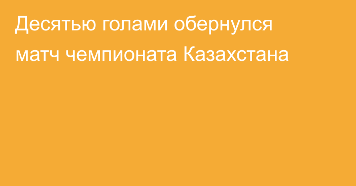 Десятью голами обернулся матч чемпионата Казахстана