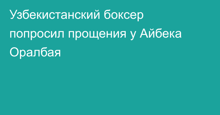Узбекистанский боксер попросил прощения у Айбека Оралбая