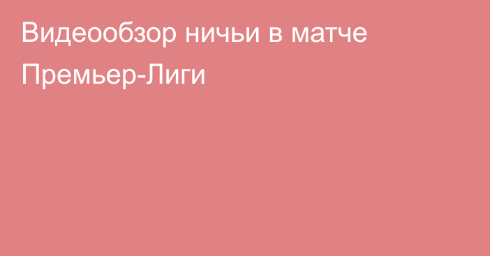 Видеообзор ничьи в матче Премьер-Лиги