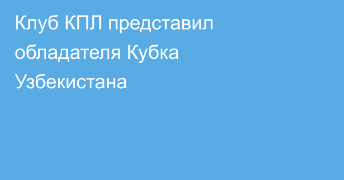 Клуб КПЛ представил обладателя Кубка Узбекистана