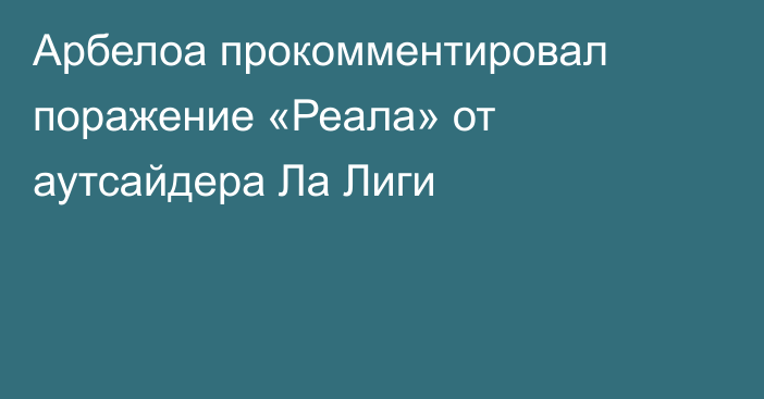 Арбелоа прокомментировал поражение «Реала» от аутсайдера Ла Лиги