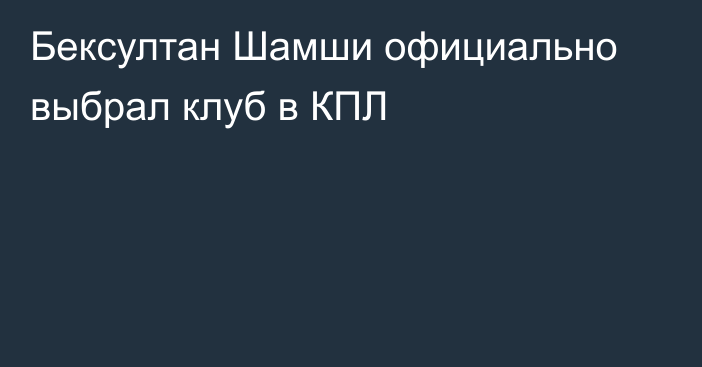 Бексултан Шамши официально выбрал клуб в КПЛ