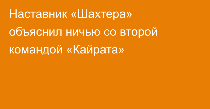 Наставник «Шахтера» объяснил ничью со второй командой «Кайрата»