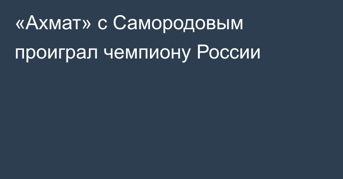 «Ахмат» с Самородовым проиграл чемпиону России