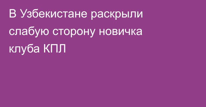 В Узбекистане раскрыли слабую сторону новичка клуба КПЛ