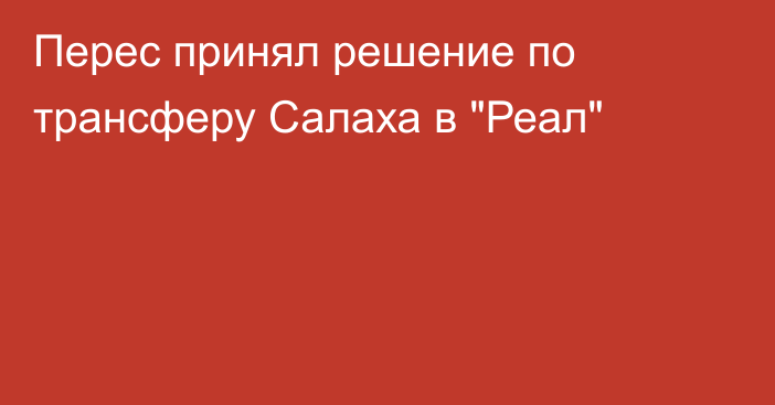 Перес принял решение по трансферу Салаха в 