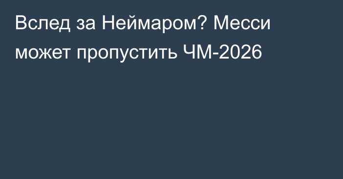 Вслед за Неймаром? Месси может пропустить ЧМ-2026