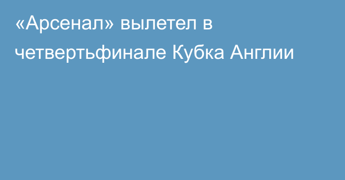 «Арсенал» вылетел в четвертьфинале Кубка Англии