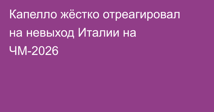 Капелло жёстко отреагировал на невыход Италии на ЧМ-2026