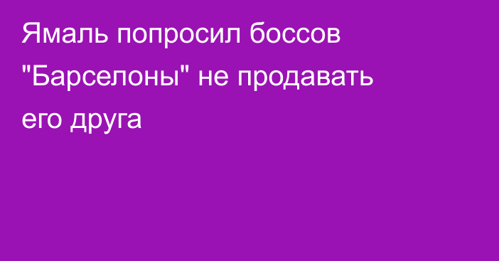 Ямаль попросил боссов 