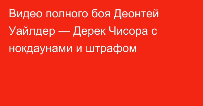 Видео полного боя Деонтей Уайлдер — Дерек Чисора с нокдаунами и штрафом