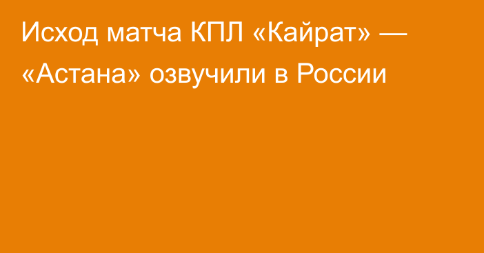 Исход матча КПЛ «Кайрат» — «Астана» озвучили в России