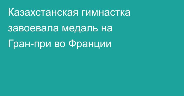 Казахстанская гимнастка завоевала медаль на Гран-при во Франции